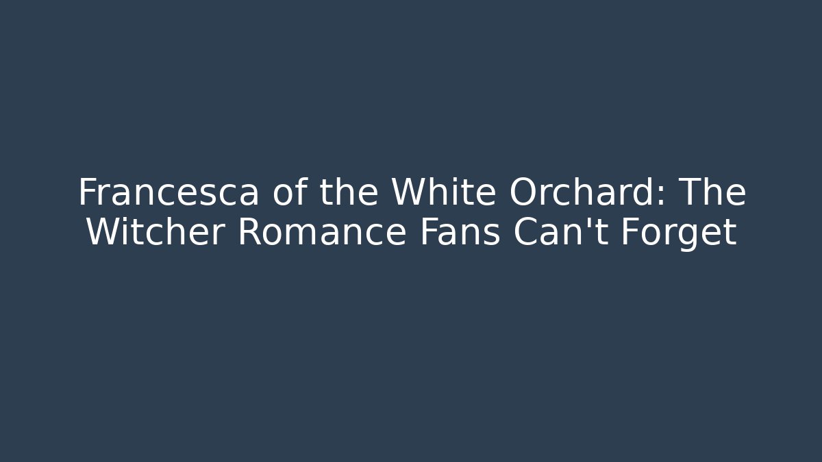 Francesca of the White Orchard: The Witcher Romance Fans Can't Forget