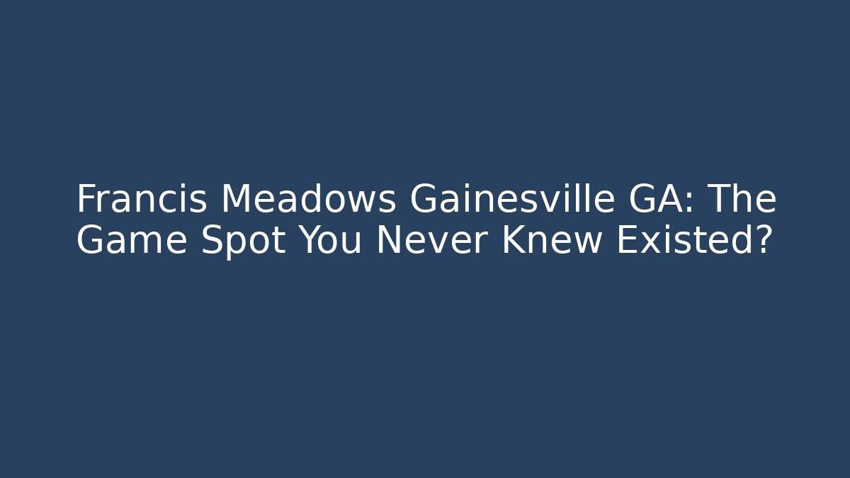 Francis Meadows Gainesville GA: The Game Spot You Never Knew Existed?
