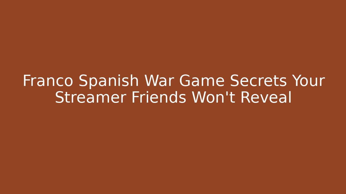 Franco Spanish War Game Secrets Your Streamer Friends Won't Reveal - Critter Realm
