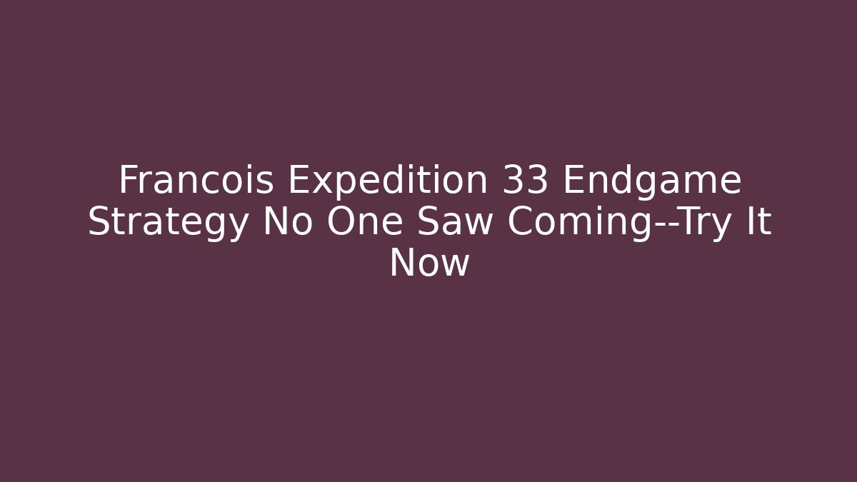Francois Expedition 33 Endgame Strategy No One Saw Coming—Try It Now