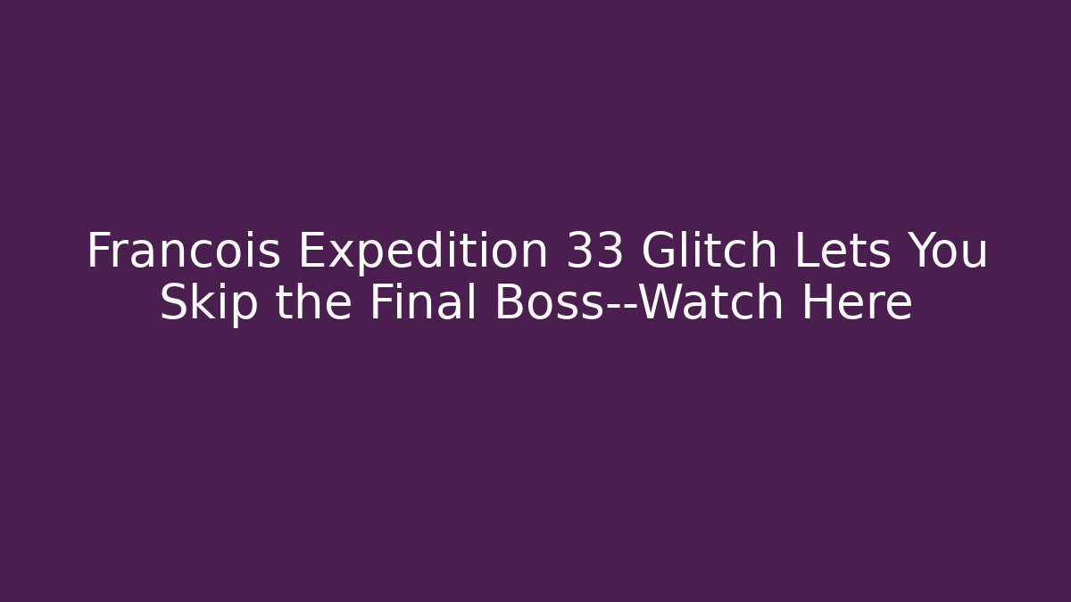 Francois Expedition 33 Glitch Lets You Skip the Final Boss—Watch Here - Critter Realm