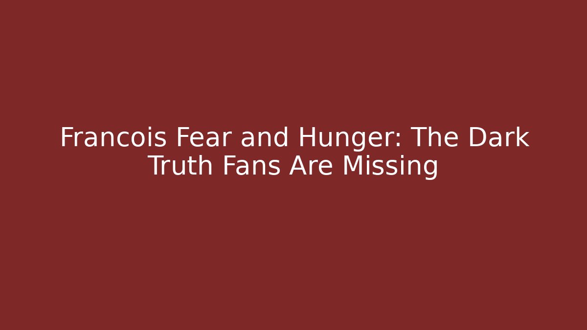 Francois Fear and Hunger: The Dark Truth Fans Are Missing