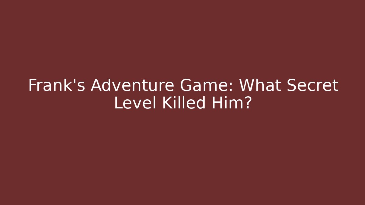 Frank's Adventure Game: What Secret Level Killed Him?