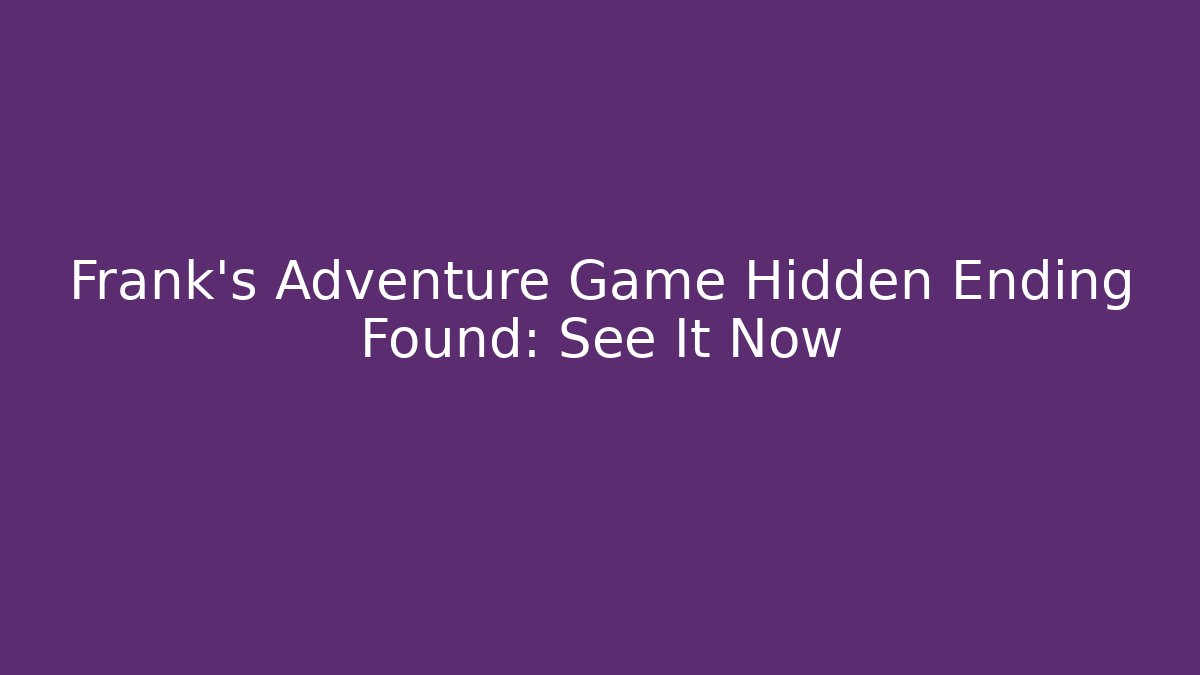 Frank's Adventure Game Hidden Ending Found: See It Now