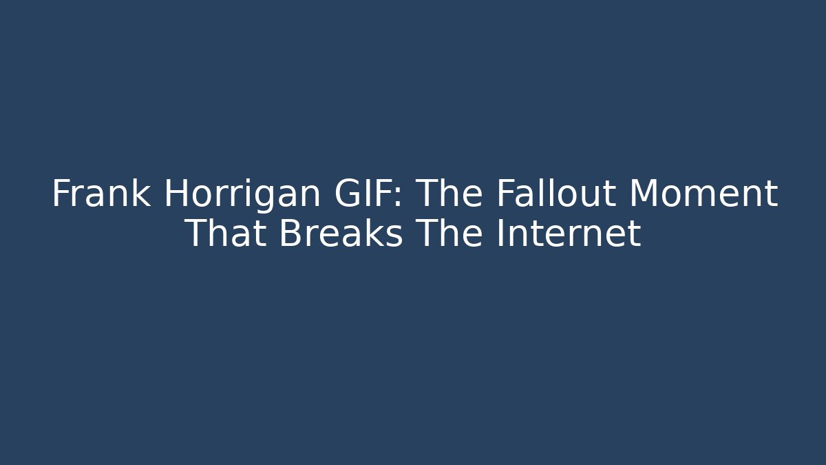 Frank Horrigan GIF: The Fallout Moment That Breaks The Internet
