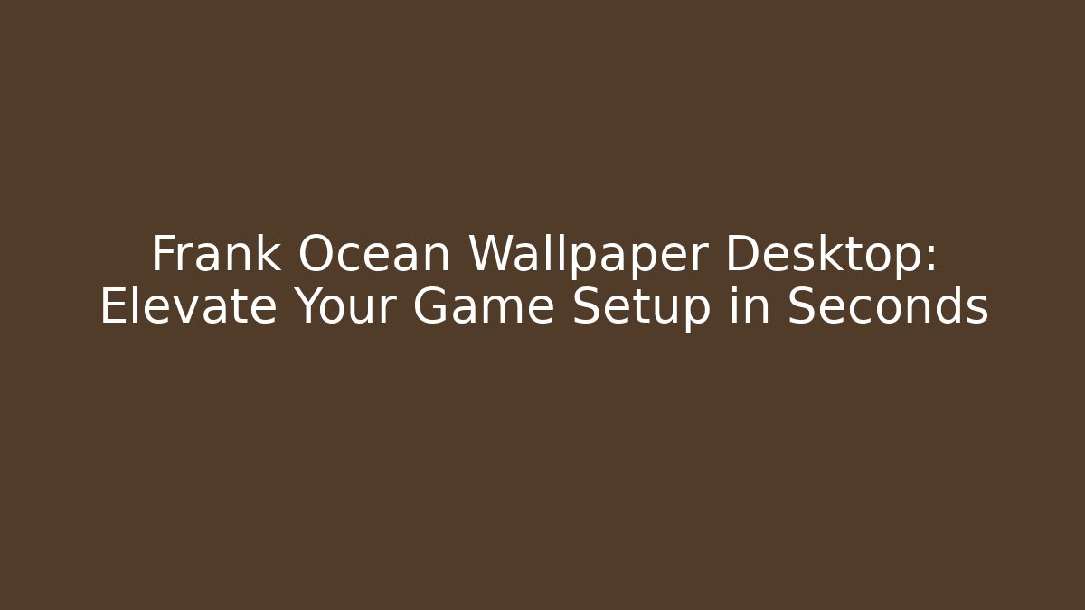 Frank Ocean Wallpaper Desktop: Elevate Your Game Setup in Seconds