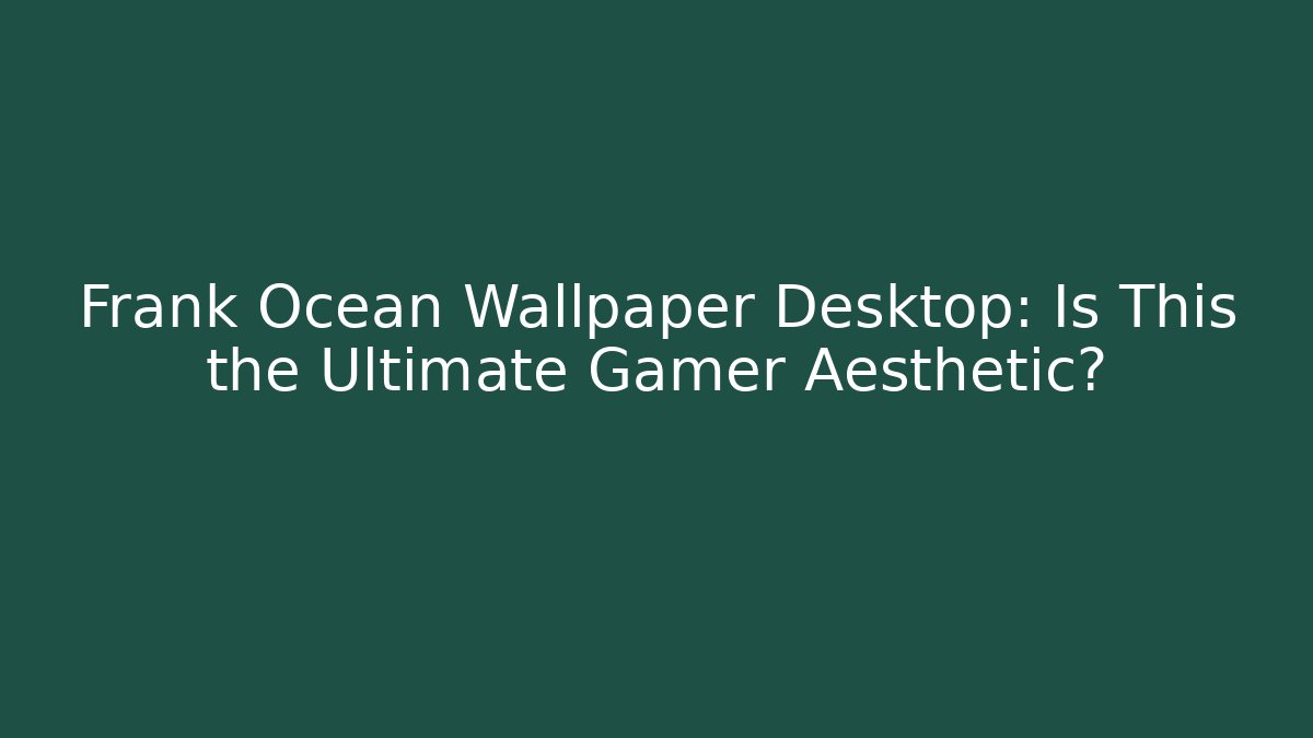 Frank Ocean Wallpaper Desktop: Is This the Ultimate Gamer Aesthetic?