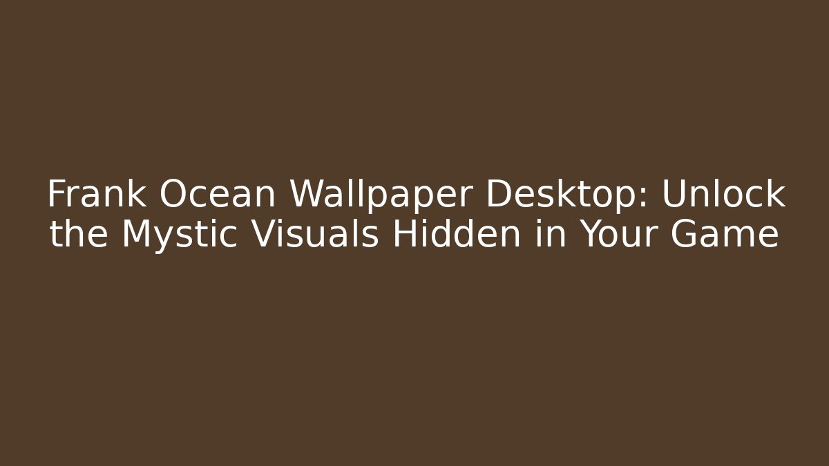 Frank Ocean Wallpaper Desktop: Unlock the Mystic Visuals Hidden in Your Game