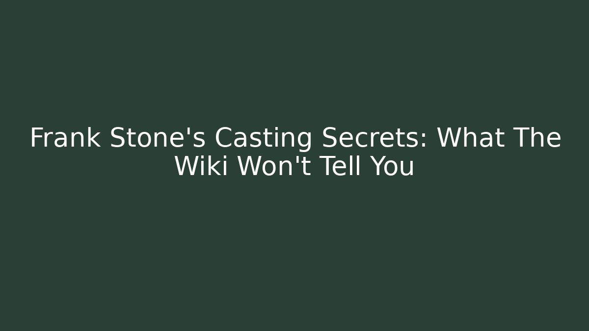 Frank Stone's Casting Secrets: What The Wiki Won't Tell You
