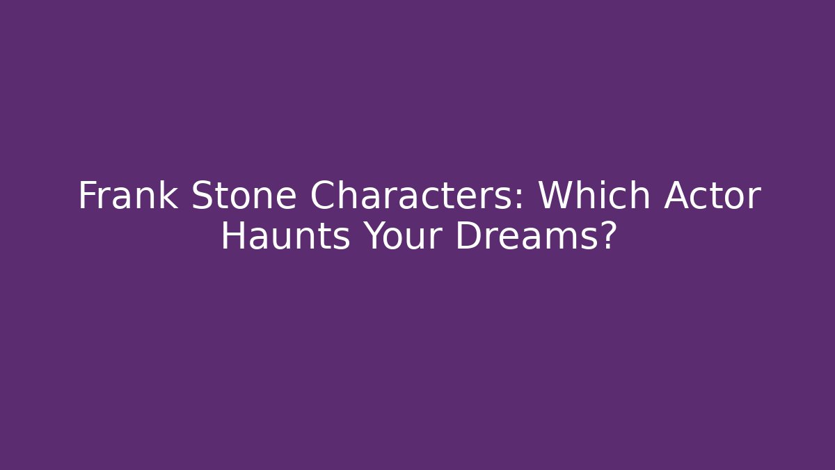 Frank Stone Characters: Which Actor Haunts Your Dreams?