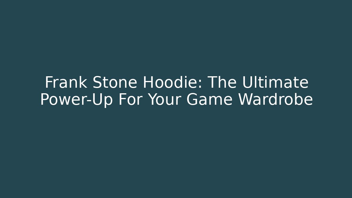 Frank Stone Hoodie: The Ultimate Power-Up For Your Game Wardrobe