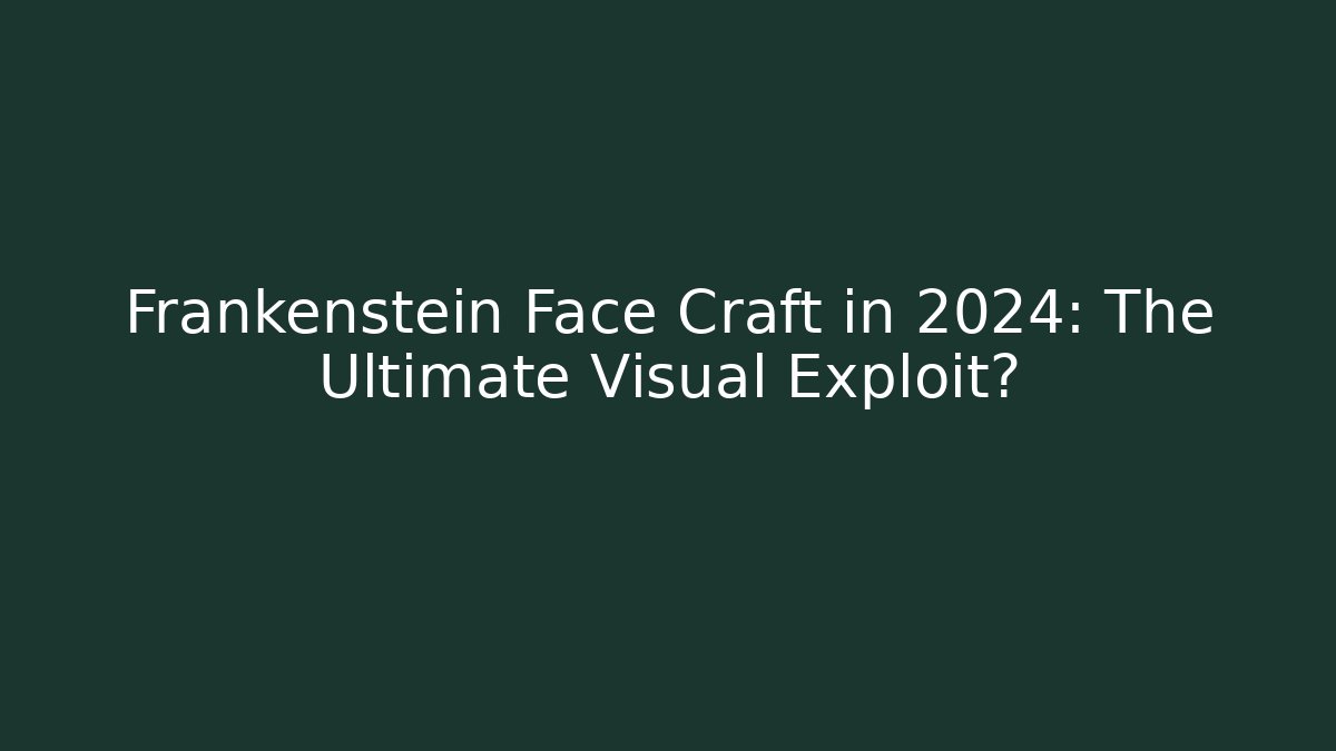 Frankenstein Face Craft in 2024: The Ultimate Visual Exploit?