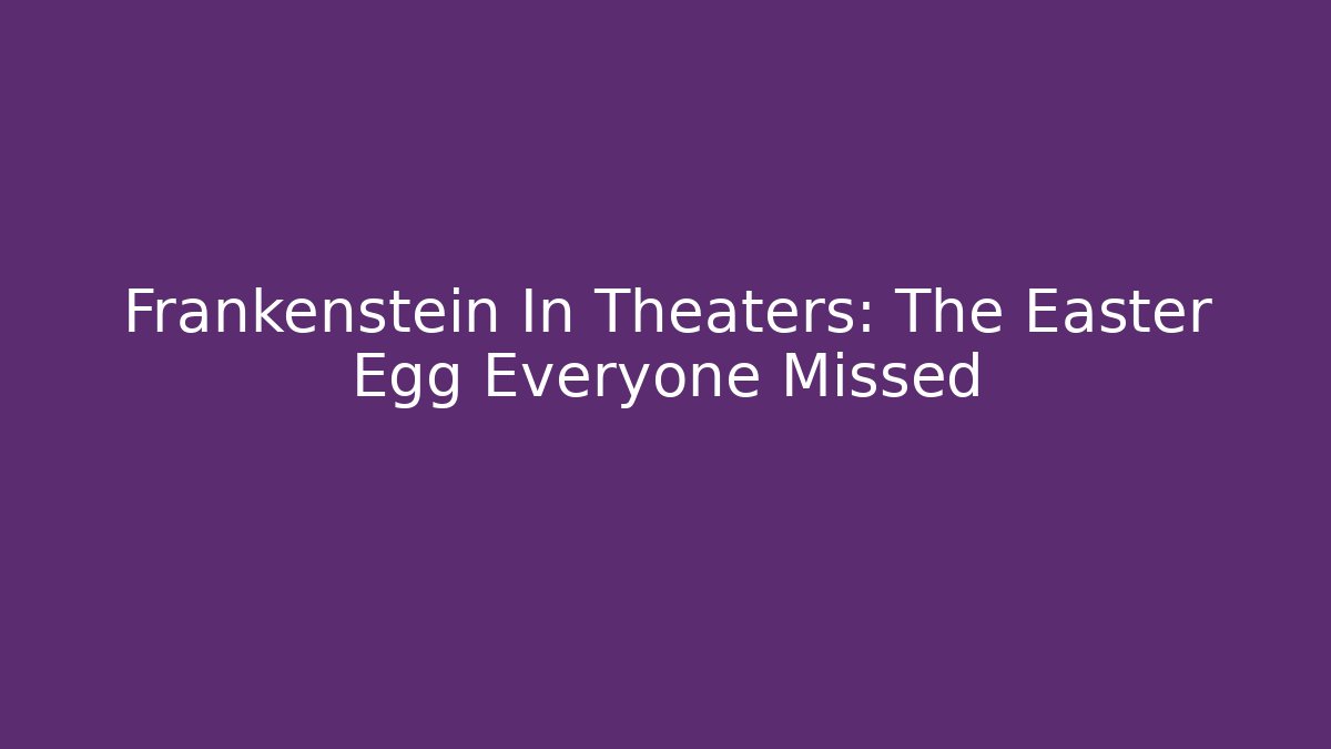 Frankenstein In Theaters: The Easter Egg Everyone Missed