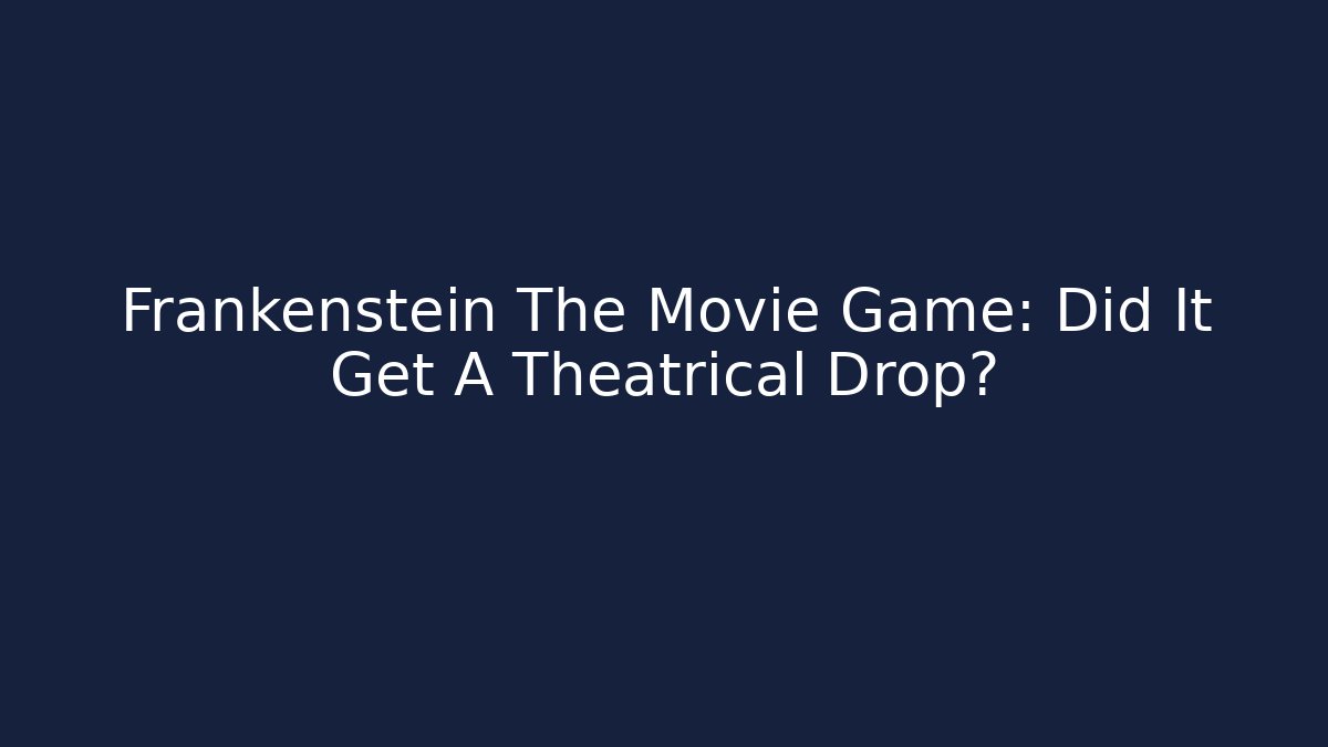 Frankenstein The Movie Game: Did It Get A Theatrical Drop?