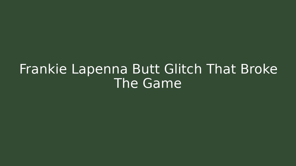 Frankie Lapenna Butt Glitch That Broke The Game