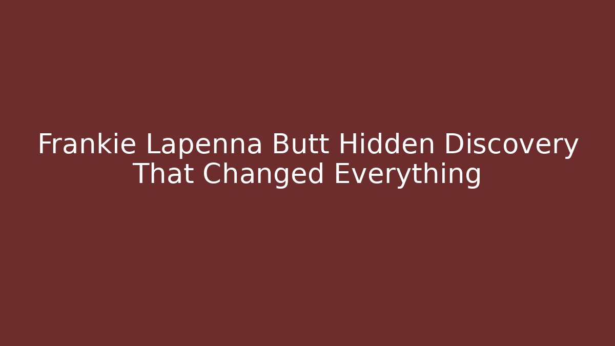 Frankie Lapenna Butt Hidden Discovery That Changed Everything