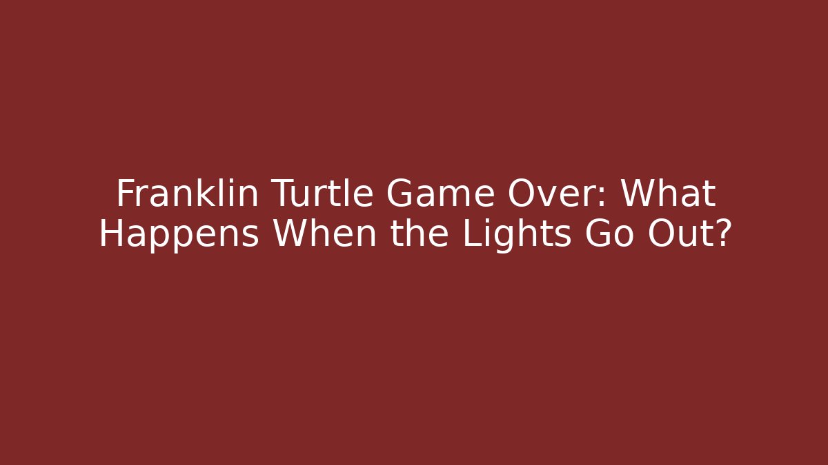 Franklin Turtle Game Over: What Happens When the Lights Go Out?