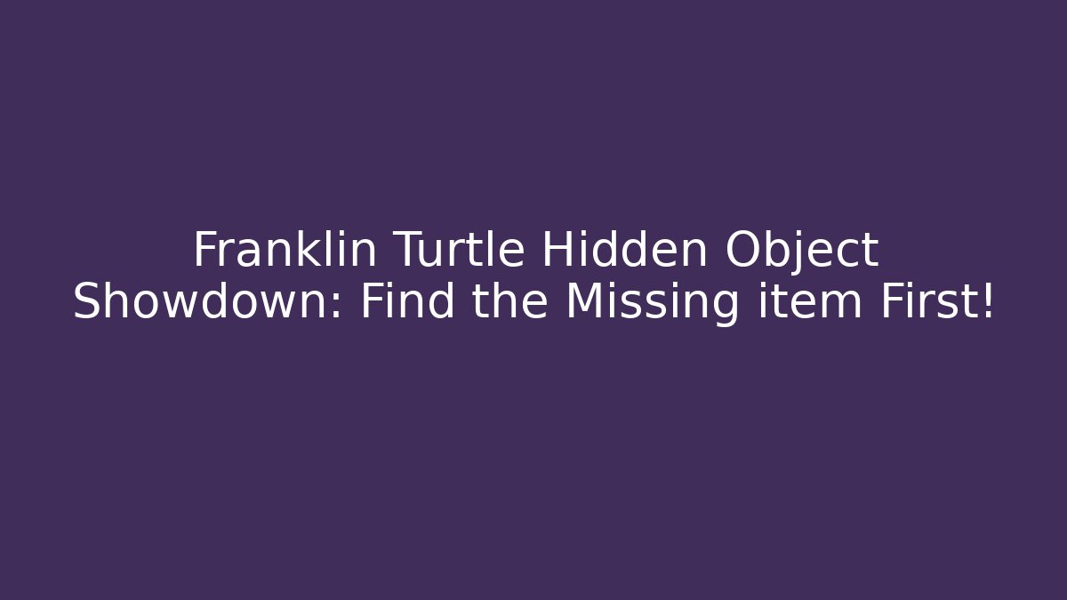 Franklin Turtle Hidden Object Showdown: Find the Missing item First! - Critter Realm