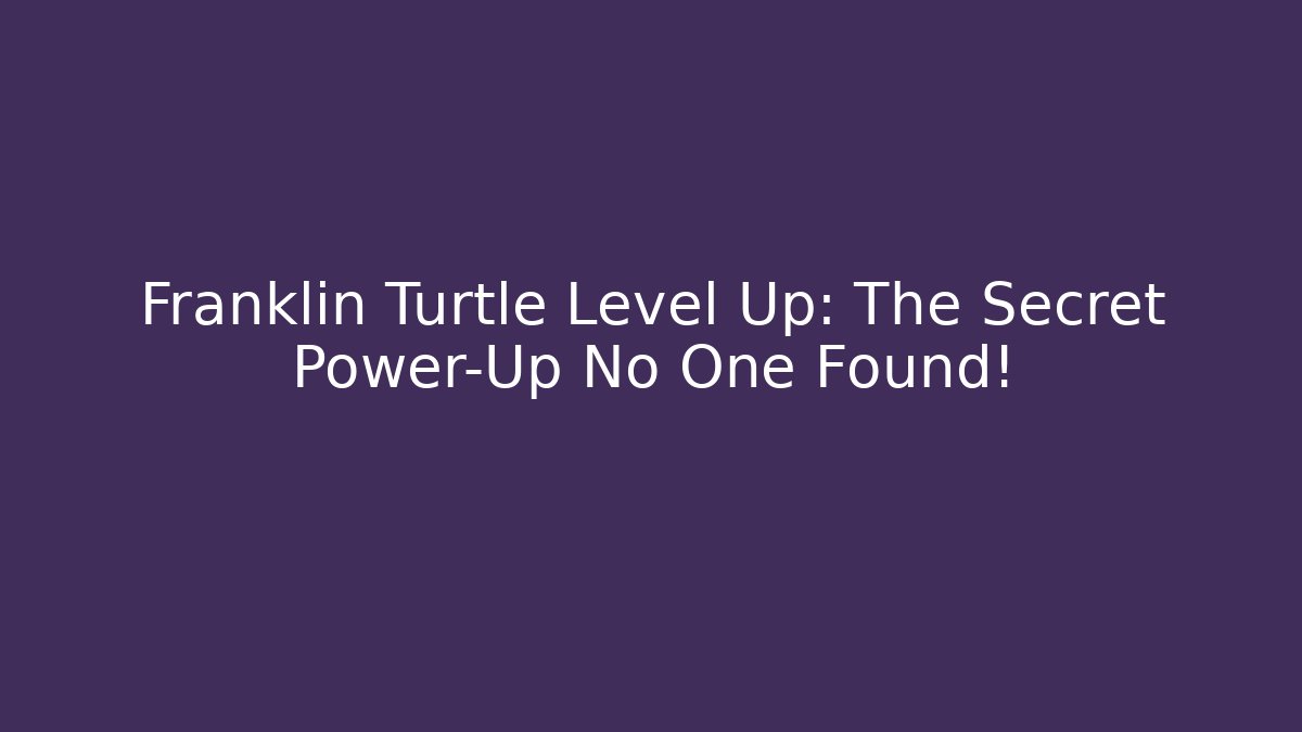 Franklin Turtle Level Up: The Secret Power-Up No One Found!