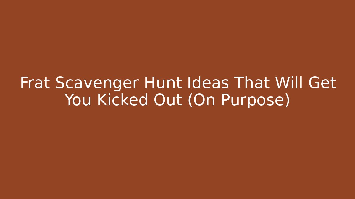 Frat Scavenger Hunt Ideas That Will Get You Kicked Out (On Purpose)
