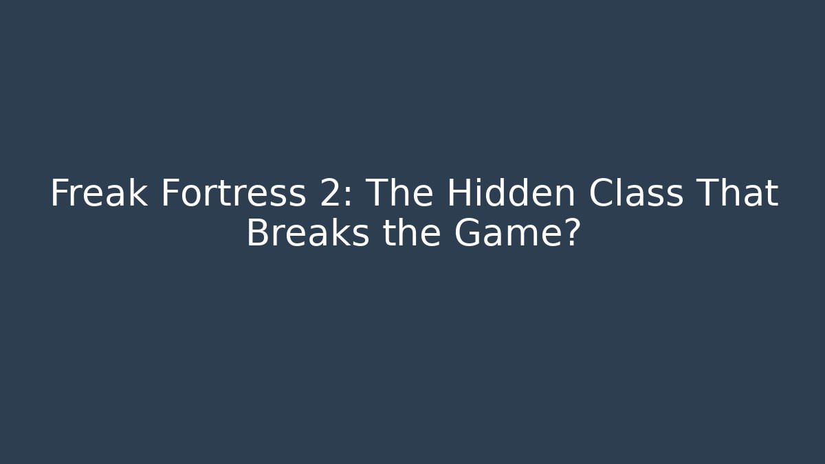 Freak Fortress 2: The Hidden Class That Breaks the Game?