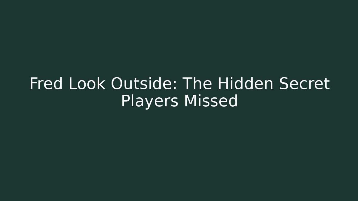 Fred Look Outside: The Hidden Secret Players Missed