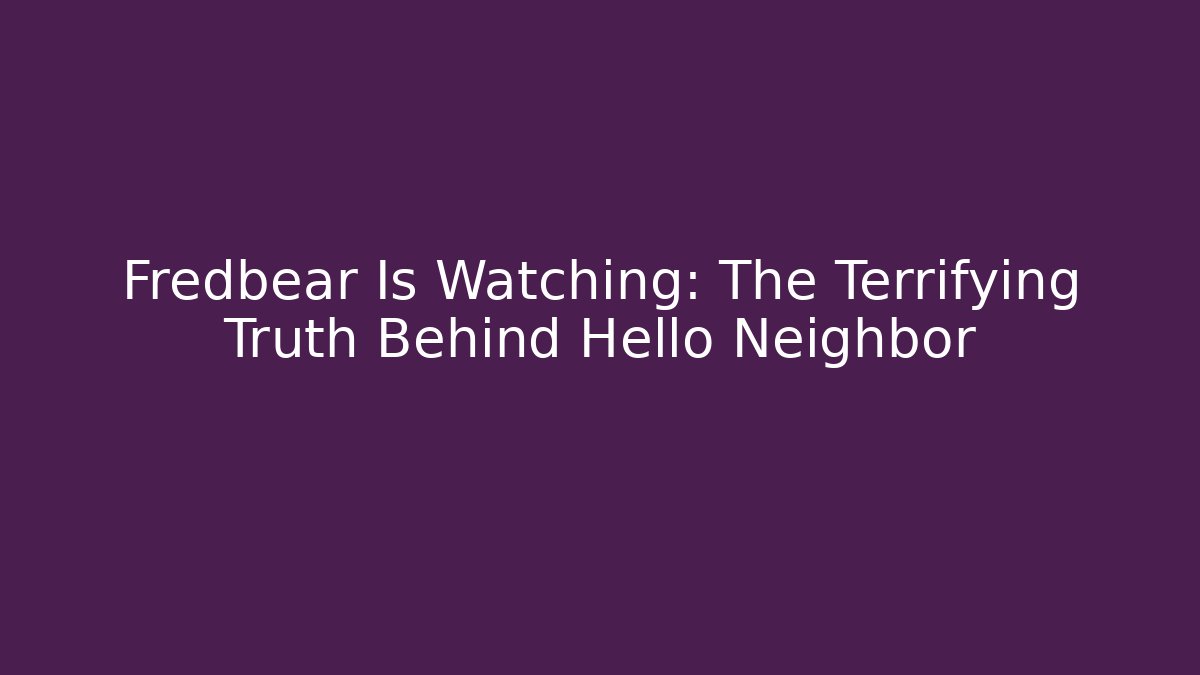 Fredbear Is Watching: The Terrifying Truth Behind Hello Neighbor - Critter Realm