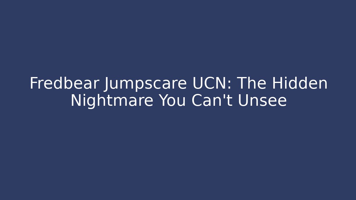 Fredbear Jumpscare UCN: The Hidden Nightmare You Can't Unsee