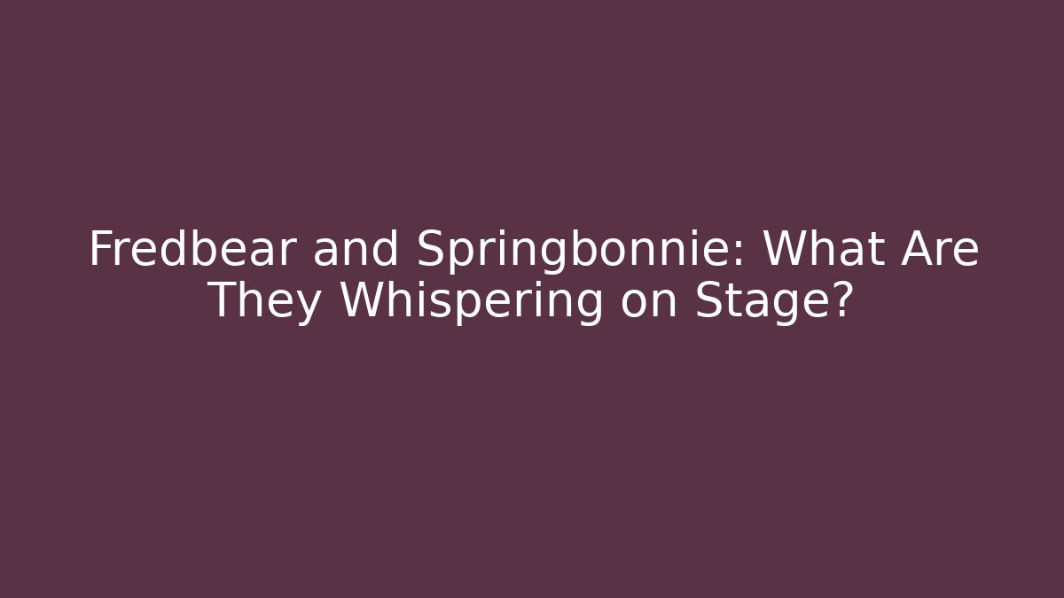Fredbear and Springbonnie: What Are They Whispering on Stage?