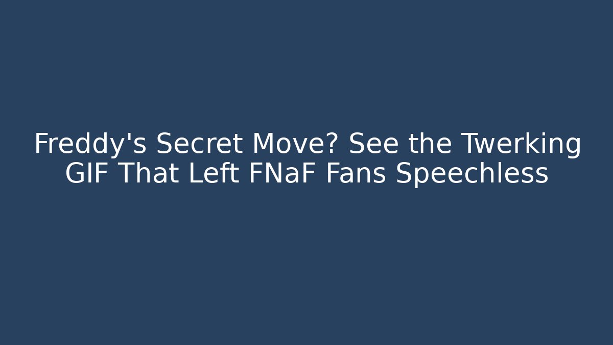 Freddy’s Secret Move? See the Twerking GIF That Left FNaF Fans Speechless