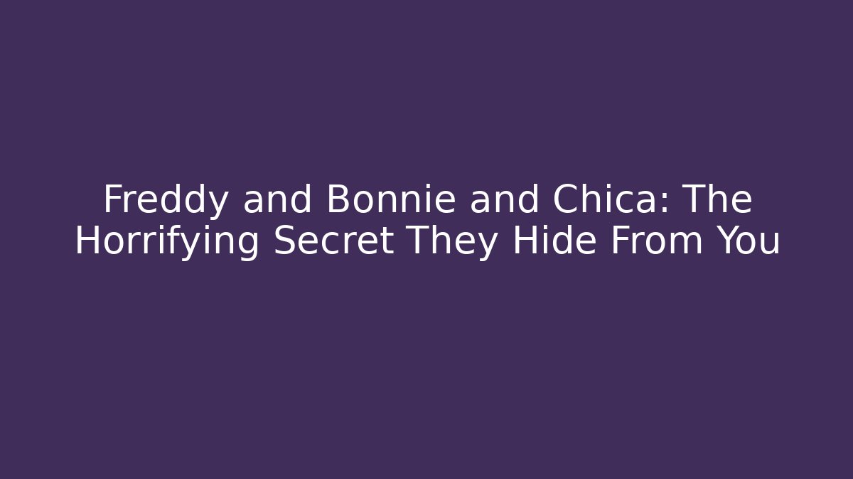 Freddy and Bonnie and Chica: The Horrifying Secret They Hide From You