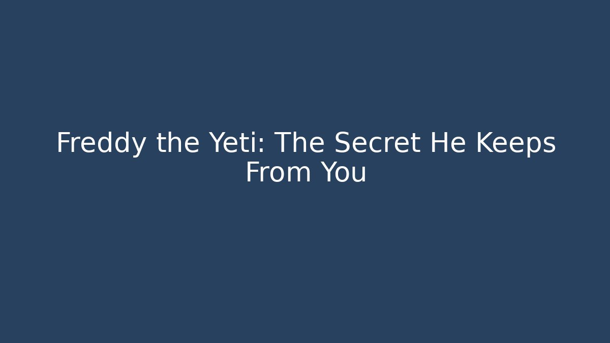 Freddy the Yeti: The Secret He Keeps From You