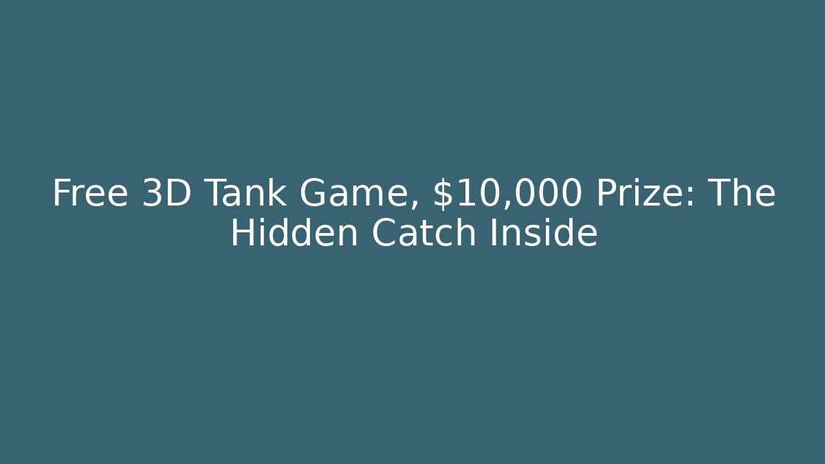 Free 3D Tank Game, $10,000 Prize: The Hidden Catch Inside