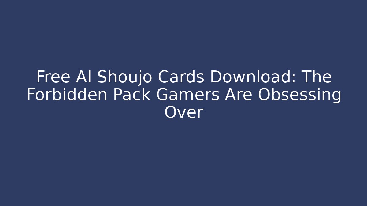 Free AI Shoujo Cards Download: The Forbidden Pack Gamers Are Obsessing Over