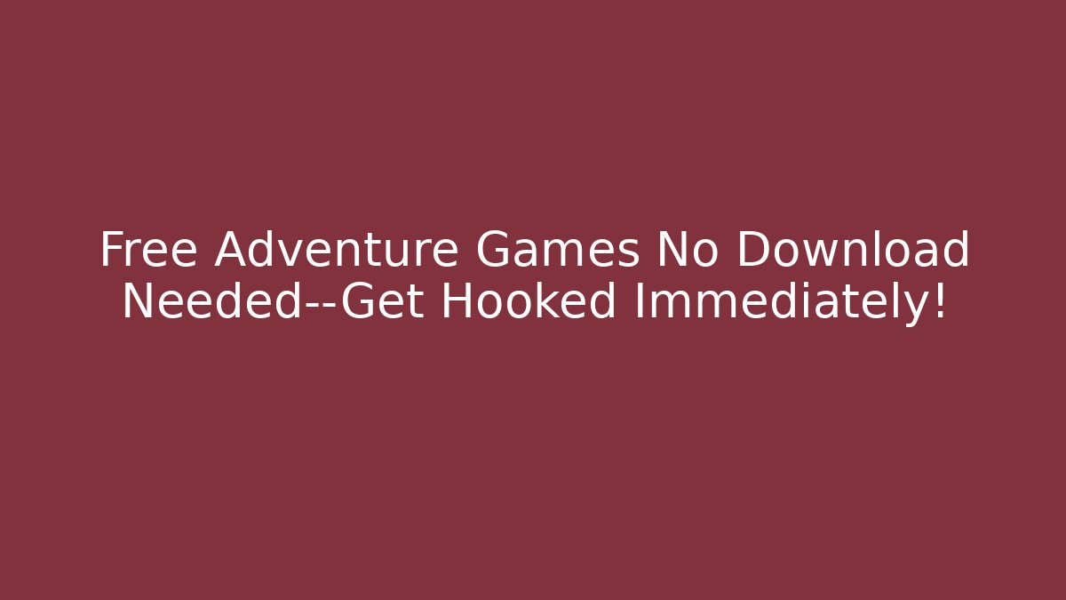 Free Adventure Games No Download Needed—Get Hooked Immediately!