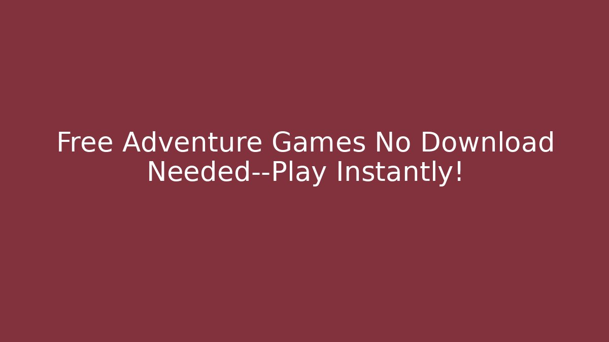 Free Adventure Games No Download Needed—Play Instantly!