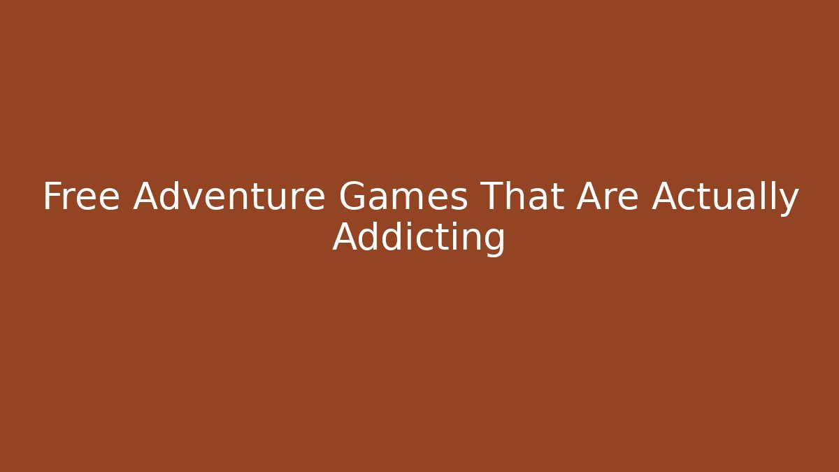 Free Adventure Games That Are Actually Addicting