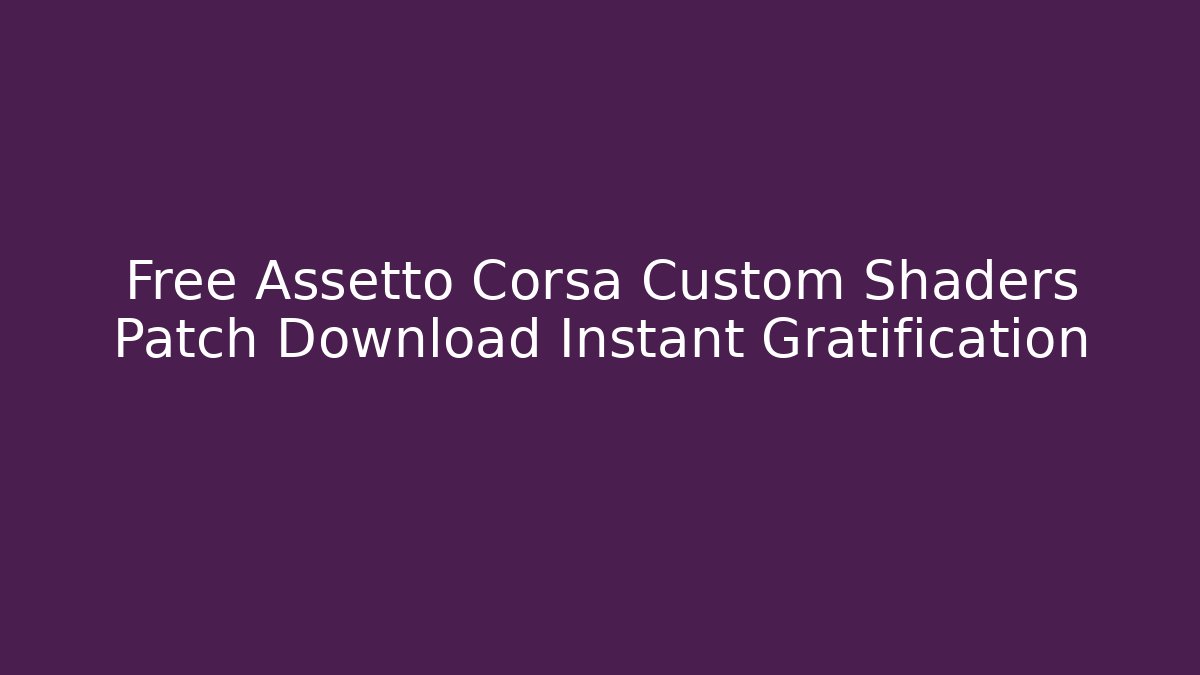 Free Assetto Corsa Custom Shaders Patch Download Instant Gratification