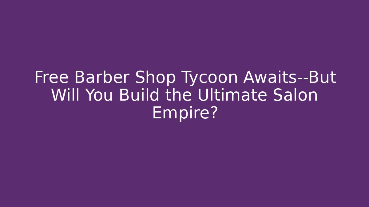 Free Barber Shop Tycoon Awaits—But Will You Build the Ultimate Salon Empire?