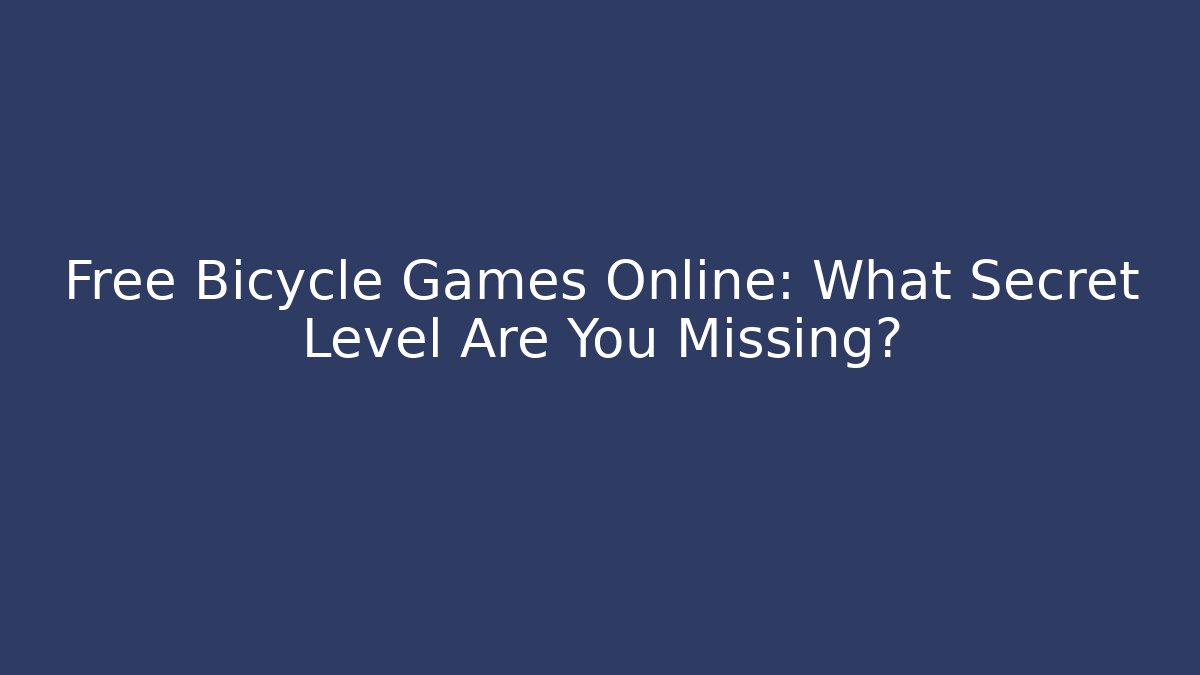 Free Bicycle Games Online: What Secret Level Are You Missing?