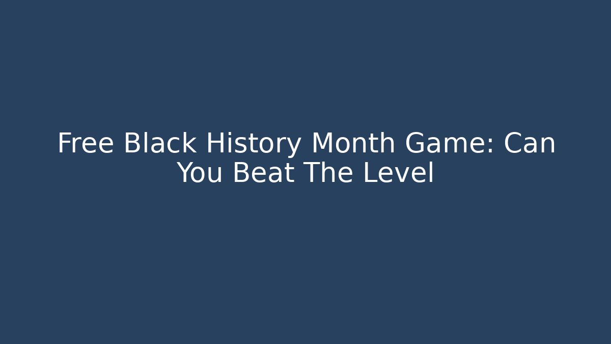 Free Black History Month Game: Can You Beat The Level