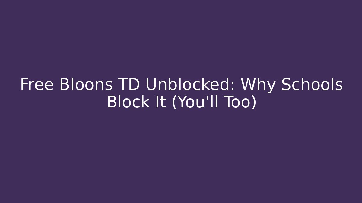 Free Bloons TD Unblocked: Why Schools Block It (You'll Too)