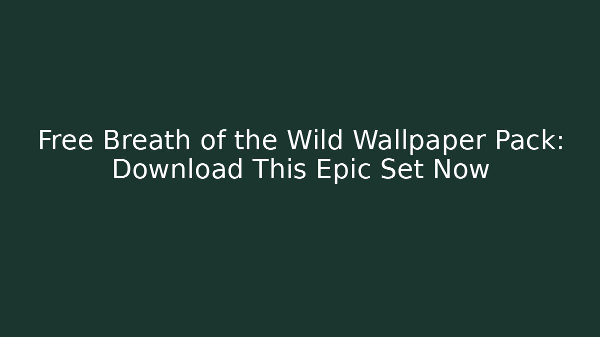 Free Breath of the Wild Wallpaper Pack: Download This Epic Set Now