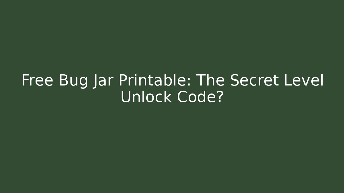 Free Bug Jar Printable: The Secret Level Unlock Code? - Critter Realm