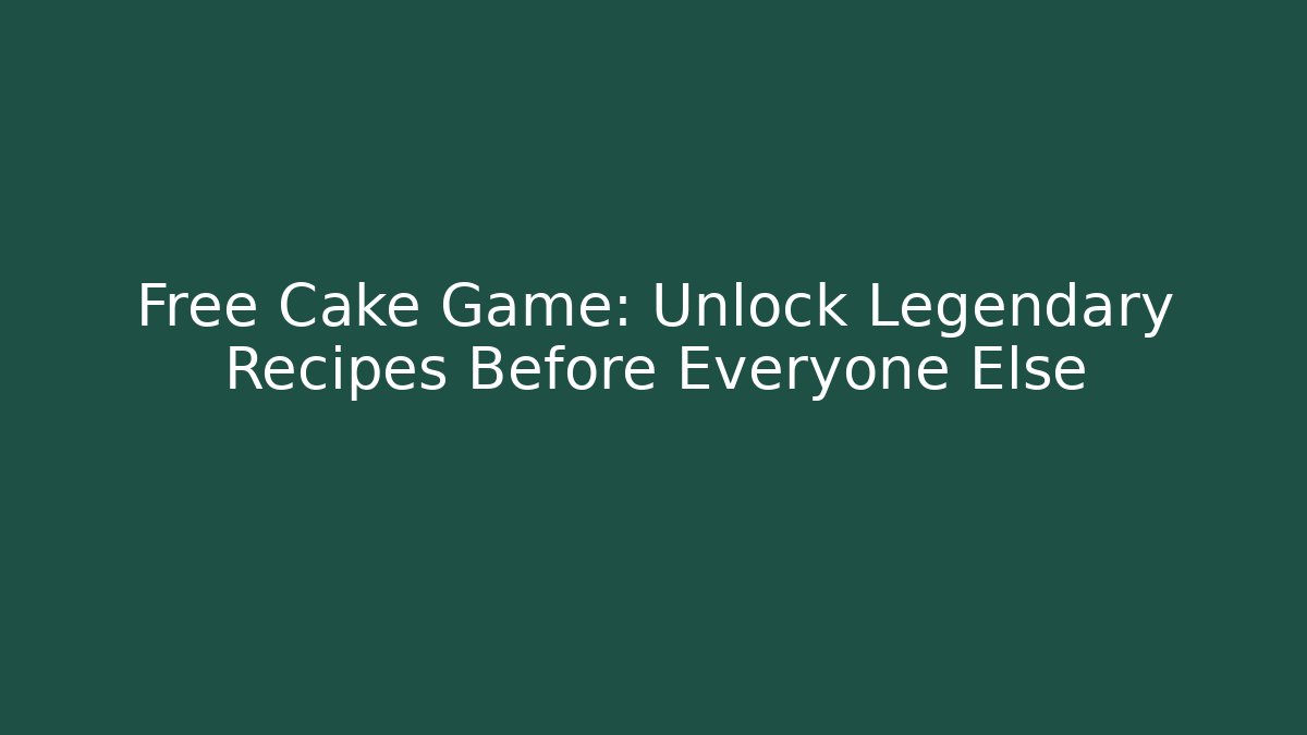 Free Cake Game: Unlock Legendary Recipes Before Everyone Else