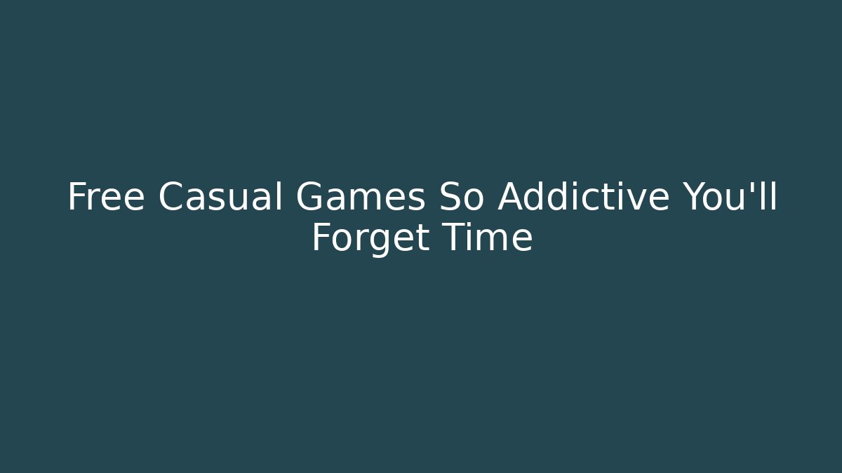 Free Casual Games So Addictive You'll Forget Time