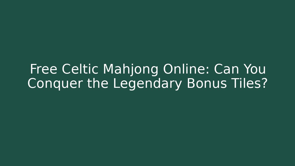 Free Celtic Mahjong Online: Can You Conquer the Legendary Bonus Tiles?