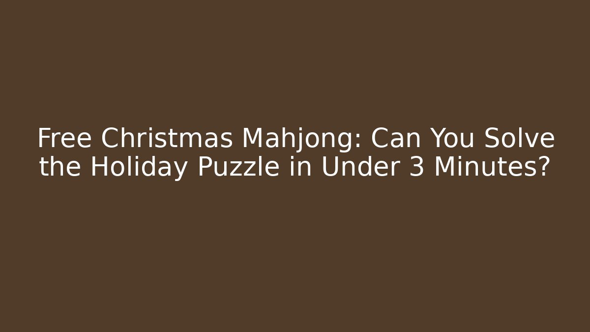 Free Christmas Mahjong: Can You Solve the Holiday Puzzle in Under 3 Minutes?