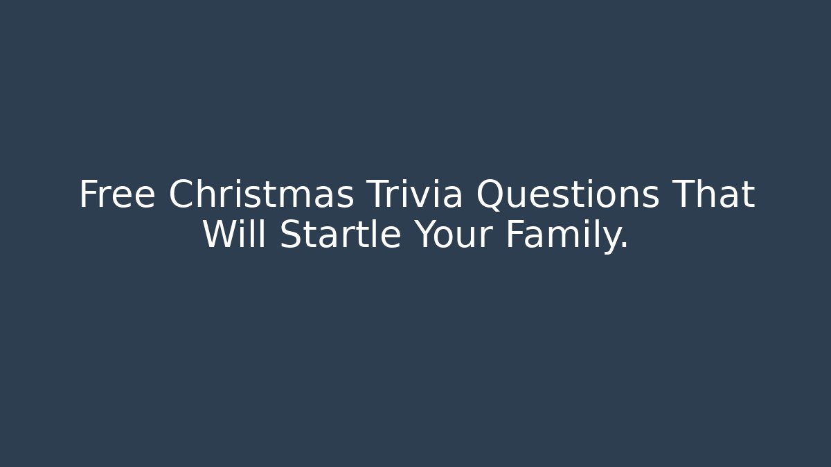 Free Christmas Trivia Questions That Will Startle Your Family.