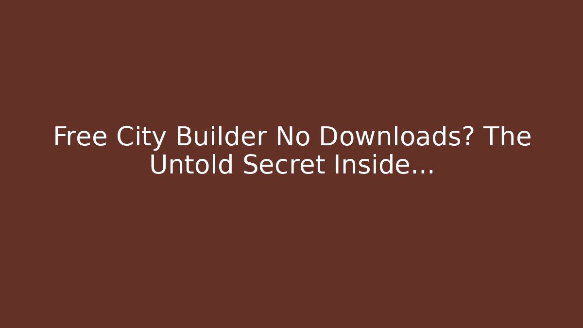 Free City Builder No Downloads? The Untold Secret Inside…